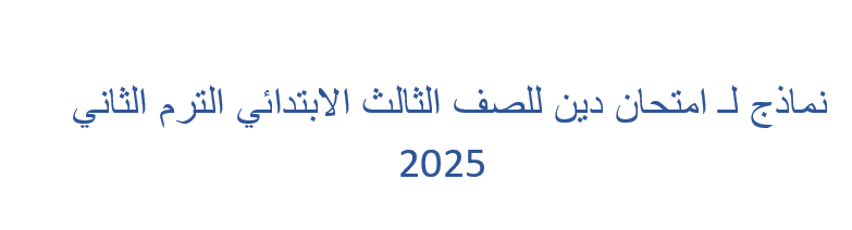 امتحان دين للصف الثالث الابتدائي الترم الثاني 2025